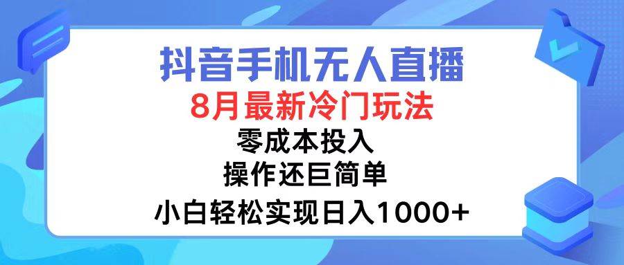 抖音手机无人直播，8月全新冷门玩法，小白轻松实现日入1000+，操作巨...-优优资源网