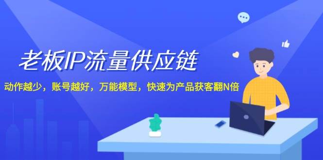 老板 IP流量 供应链，动作越少，账号越好，万能模型，快速为产品获客翻N倍-优优资源网