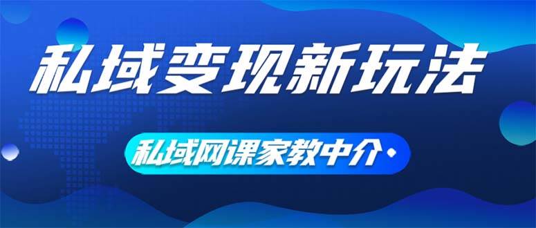 私域变现新玩法，网课家教中介，只做渠道和流量，让大学生给你打工、0...-优优资源网