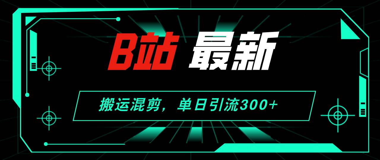 B站最新，搬运混剪，单日引流300+创业粉-优优资源网