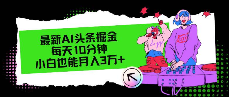 最新AI头条掘金，每天只需10分钟，小白也能月入3万+-优优资源网
