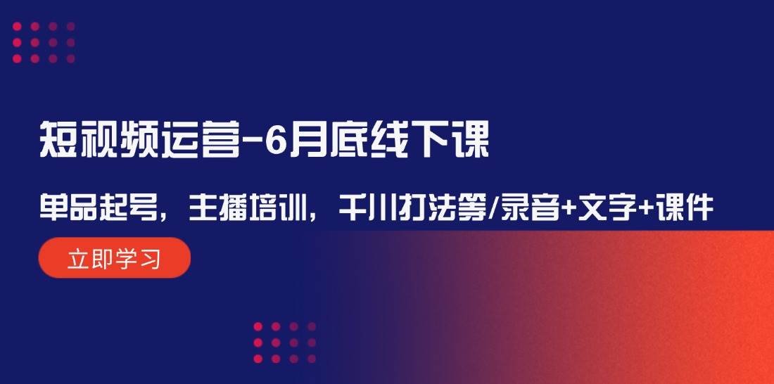 短视频运营-6月底线下课：单品起号，主播培训，千川打法等/录音+文字+课件-优优资源网