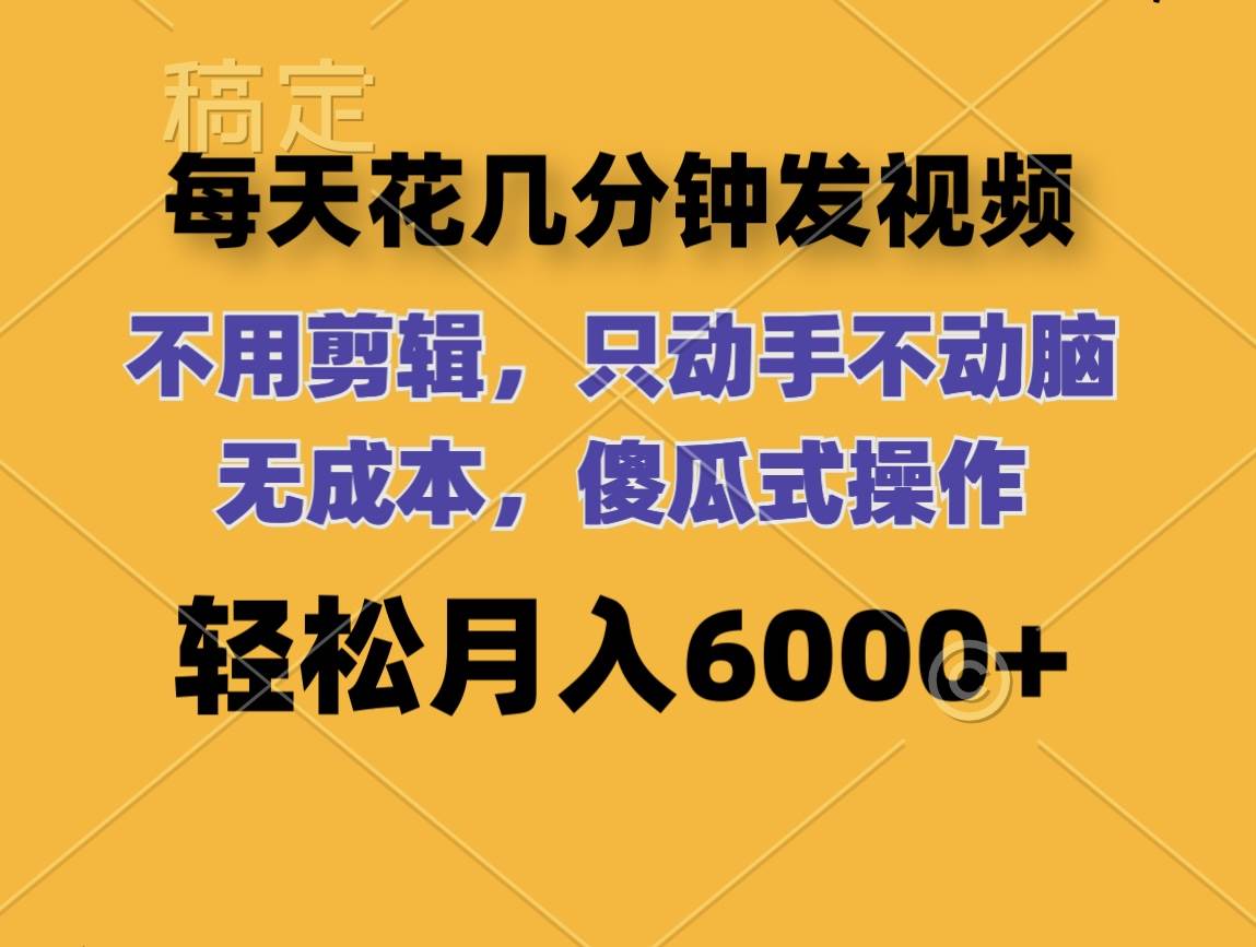 每天花几分钟发视频 无需剪辑 动手不动脑 无成本 傻瓜式操作 轻松月入6...-优优资源网