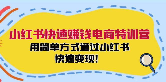 小红书快速赚钱电商特训营：用简单方式通过小红书快速变现！-优优资源网