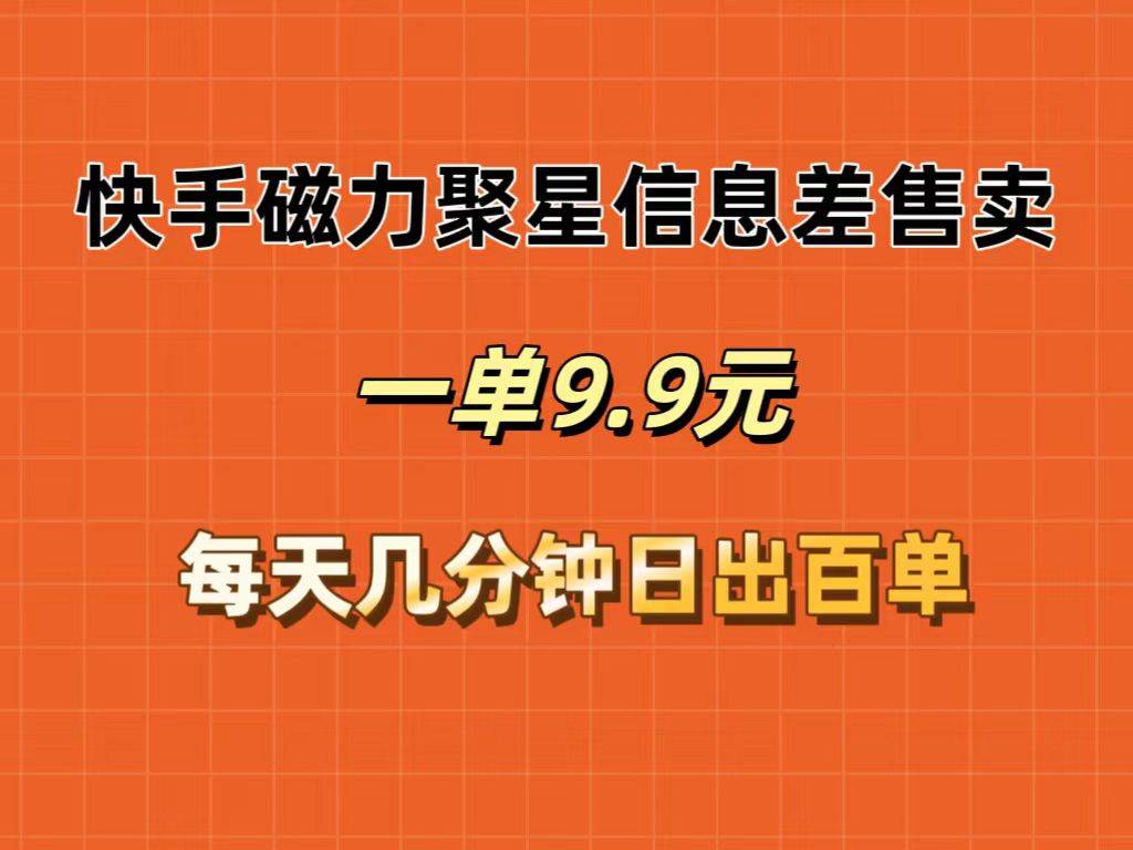 快手磁力聚星信息差售卖，一单9.9.每天几分钟，日出百单-优优资源网