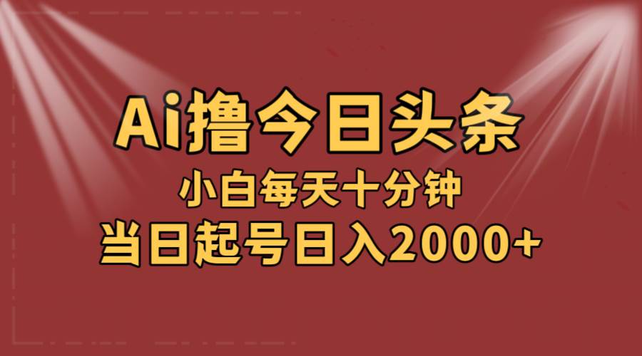 AI撸爆款头条，当天起号，可矩阵，第二天见收益，小白无脑轻松日入2000+-优优资源网