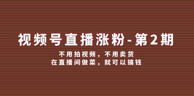 视频号/直播涨粉-第2期，不用拍视频，不用卖货，在直播间做菜，就可以搞钱-优优资源网