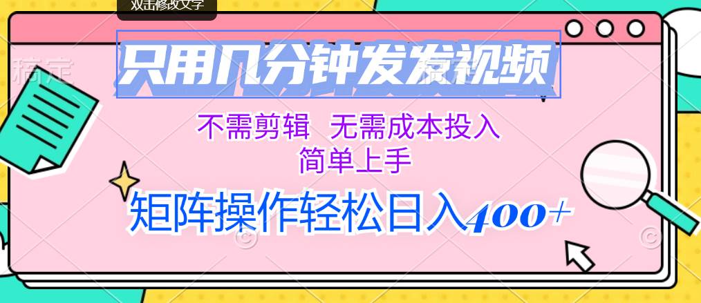 只用几分钟发发视频，不需剪辑，无需成本投入，简单上手，矩阵操作轻松...-优优资源网
