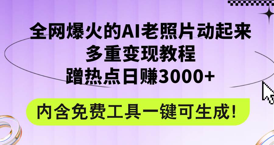 全网爆火的AI老照片动起来多重变现教程，蹭热点日赚3000+，内含免费工具-优优资源网