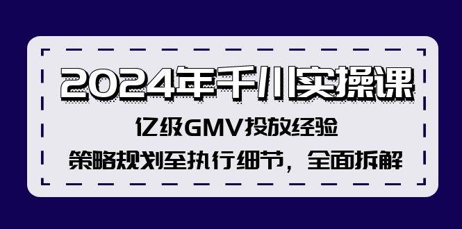 2024年千川实操课，亿级GMV投放经验，策略规划至执行细节，全面拆解-优优资源网