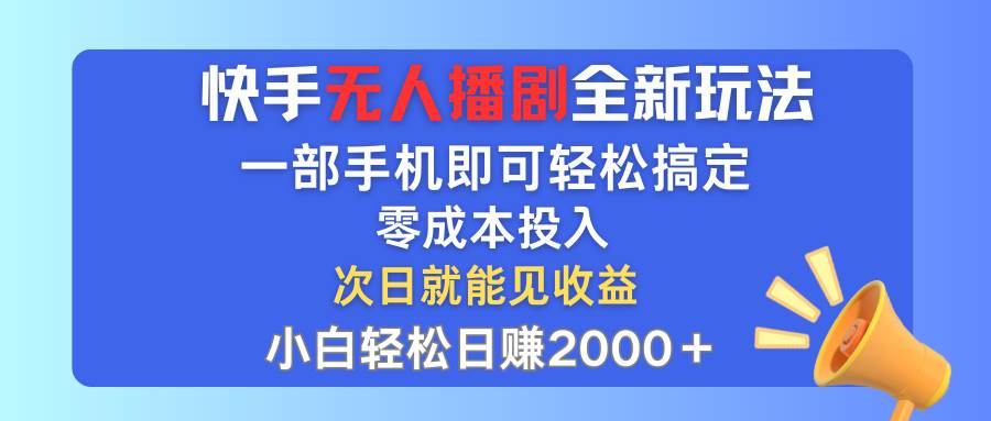 快手无人播剧全新玩法，一部手机就可以轻松搞定，零成本投入，小白轻松...-优优资源网