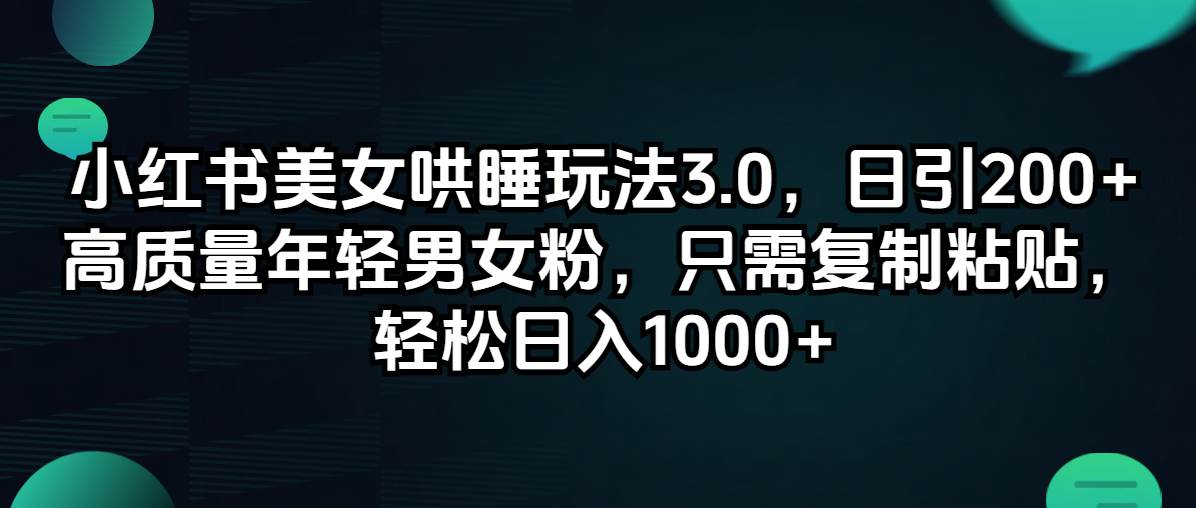小红书美女哄睡玩法3.0，日引200+高质量年轻男女粉，只需复制粘贴，轻...-优优资源网