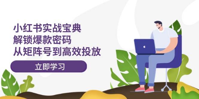 小红书实战宝典：解锁爆款密码，从矩阵号到高效投放-优优资源网