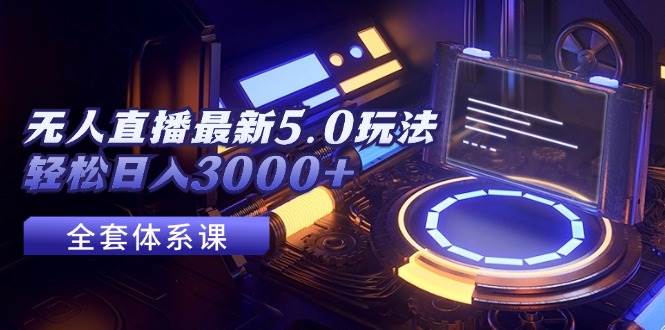 无人直播最新5.0玩法，轻松日入3000+-优优资源网