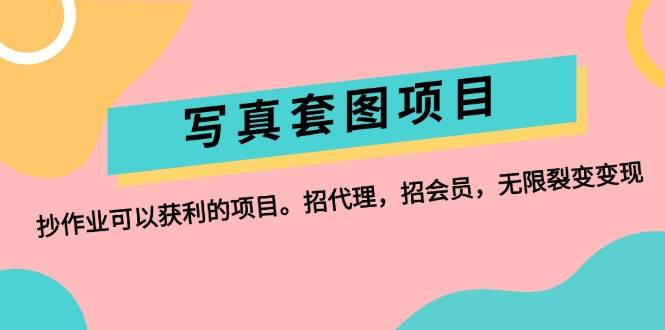 写真套图项目：抄作业可以获利的项目。招代理，招会员，无限裂变变现-优优资源网