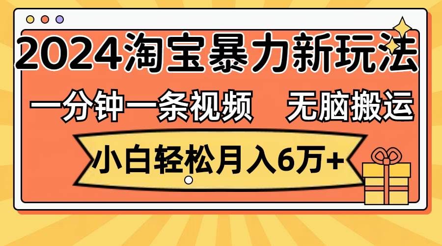 一分钟一条视频，无脑搬运，小白轻松月入6万+2024淘宝暴力新玩法，可批量-优优资源网