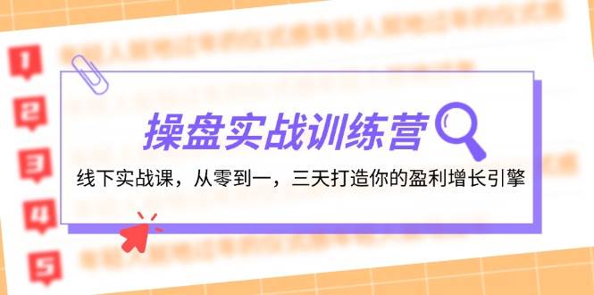 操盘实操训练营：线下实战课，从零到一，三天打造你的盈利增长引擎-优优资源网