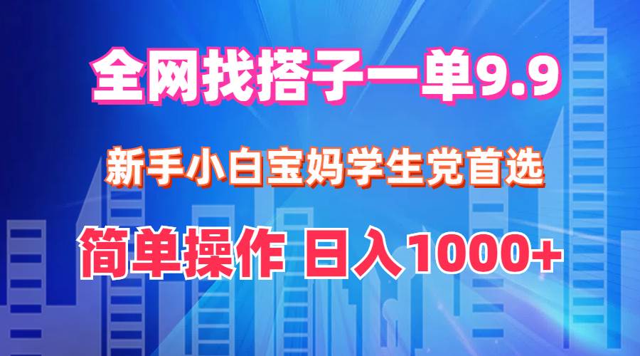 全网找搭子1单9.9 新手小白宝妈学生党首选 简单操作 日入1000+-优优资源网
