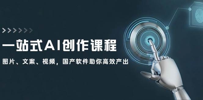 一站式AI创作课程：图片、文案、视频，国产软件助你高效产出-优优资源网