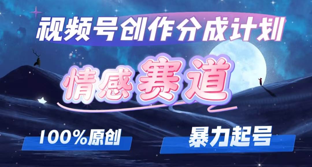 详解视频号创作者分成项目之情感赛道，暴力起号，可同步多平台，实现睡...-优优资源网