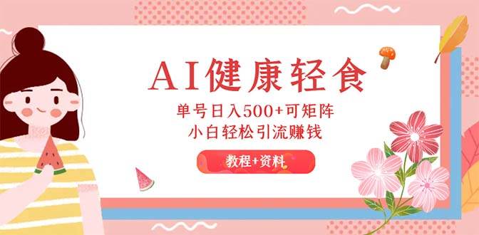 AI健康轻食，单号日入500+可矩阵，小白轻松引流赚钱（教程+食谱）-优优资源网