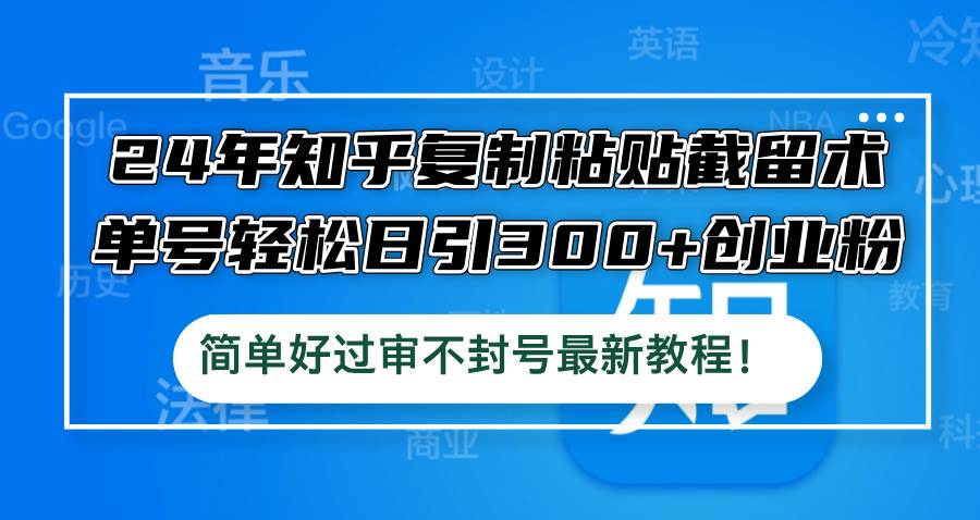 24年知乎复制粘贴截留术，单号轻松日引300+创业粉，简单好过审不封号最...-优优资源网